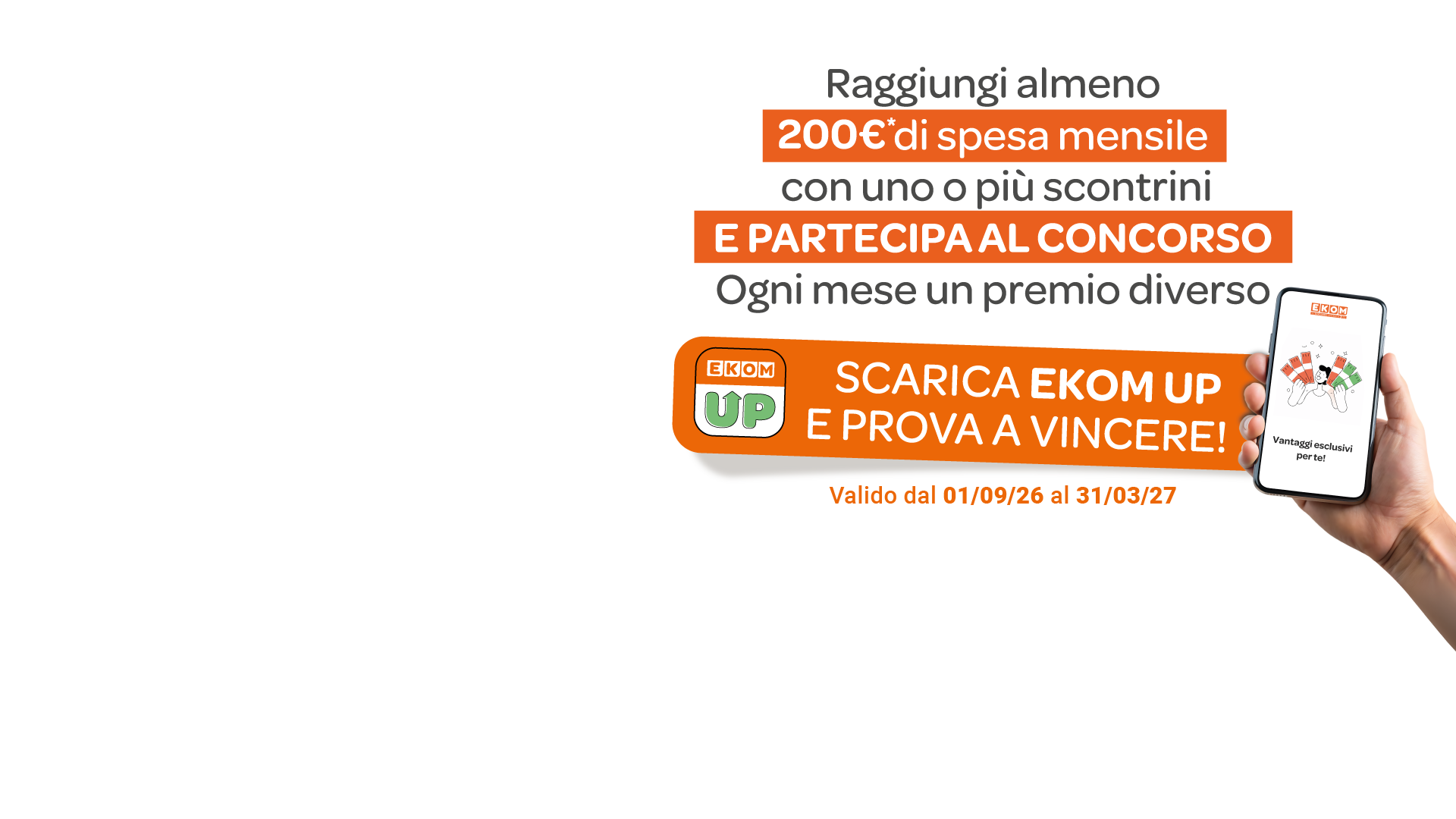 Banner che contiene il seguente testo: Punta in alto: Up&Vinci. Raggiungi almeno 200€ di spsa mensile conuno o più scontrini e partecipa al concorso. Ogni mese un premio diverso. Scarica Ekom Up e prova a vincere!Valido dal 01/09/26 al 31/03/27.